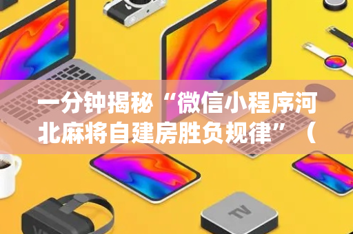 一分钟揭秘“微信小程序河北麻将自建房胜负规律”（怎么能调好牌)