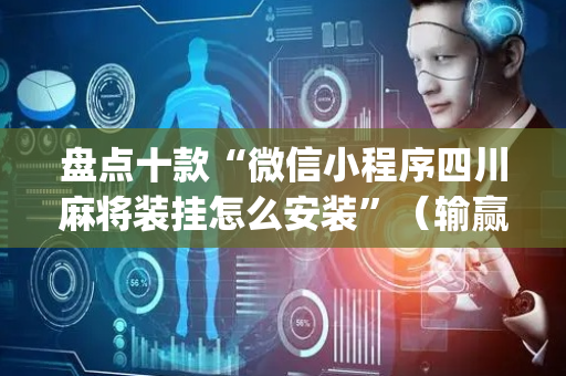 盘点十款“微信小程序四川麻将装挂怎么安装”（输赢规律)