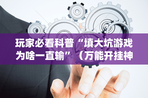 玩家必看科普“填大坑游戏为啥一直输”（万能开挂神器)