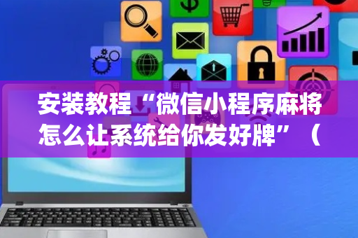安装教程“微信小程序麻将怎么让系统给你发好牌”（怎么调胜率)