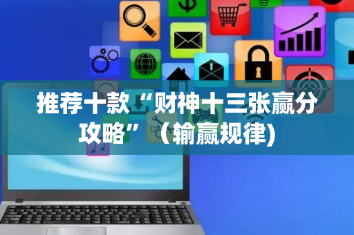 推荐十款“财神十三张赢分攻略”（输赢规律)