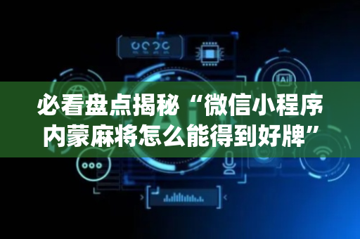 必看盘点揭秘“微信小程序内蒙麻将怎么能得到好牌”（开挂辅助器插件)