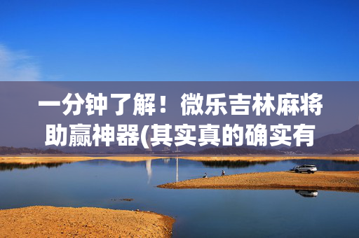 一分钟了解！微乐吉林麻将助赢神器(其实真的确实有挂)