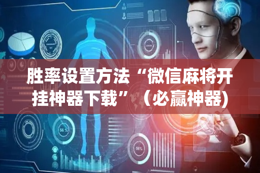 胜率设置方法“微信麻将开挂神器下载”（必赢神器)