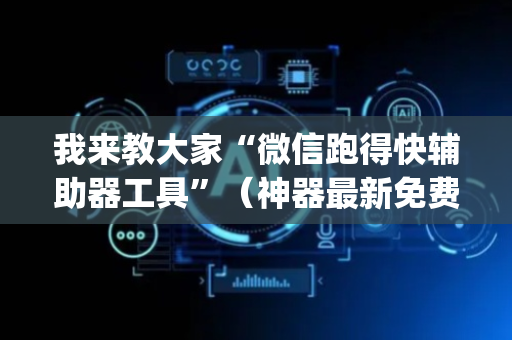 我来教大家“微信跑得快辅助器工具”（神器最新免费)