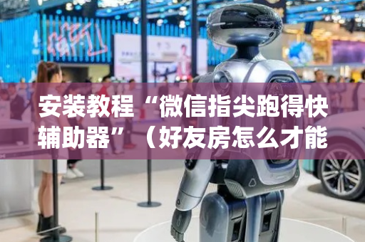 安装教程“微信指尖跑得快辅助器”（好友房怎么才能赢)