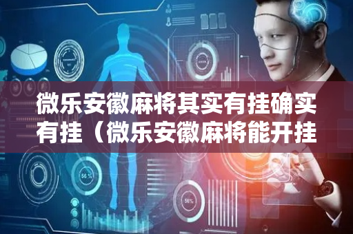 微乐安徽麻将其实有挂确实有挂（微乐安徽麻将能开挂吗）