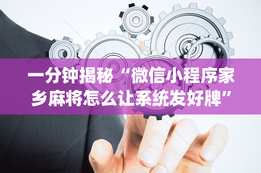 一分钟揭秘“微信小程序家乡麻将怎么让系统发好牌”（助赢神器)