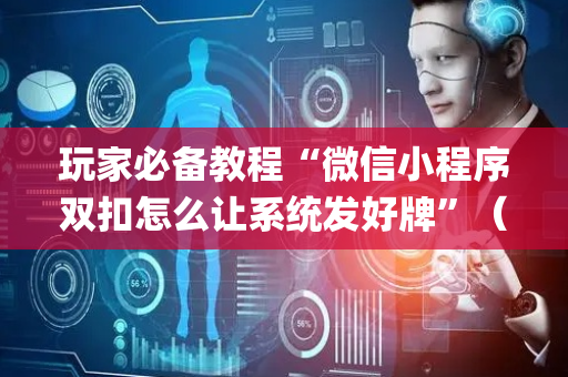 玩家必备教程“微信小程序双扣怎么让系统发好牌”（辅助软件)