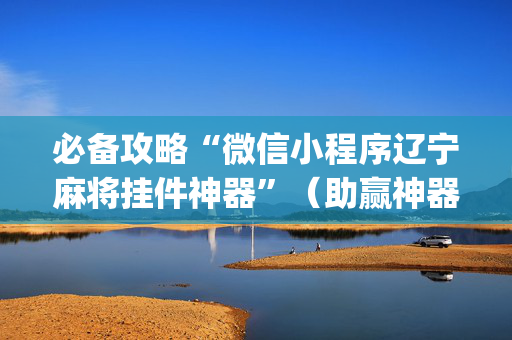 必备攻略“微信小程序辽宁麻将挂件神器”（助赢神器)