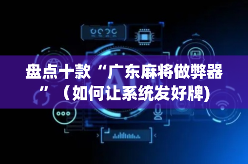 盘点十款“广东麻将做弊器”（如何让系统发好牌)