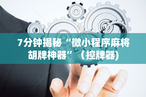 7分钟揭秘“微小程序麻将胡牌神器”（控牌器)
