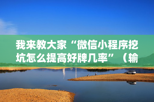 我来教大家“微信小程序挖坑怎么提高好牌几率”（输赢跟id号有关系吗)