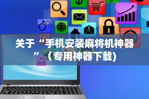 关于“手机安装麻将机神器”（专用神器下载)