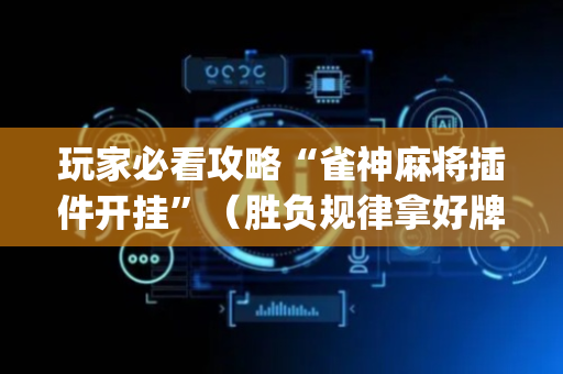 玩家必看攻略“雀神麻将插件开挂”（胜负规律拿好牌)