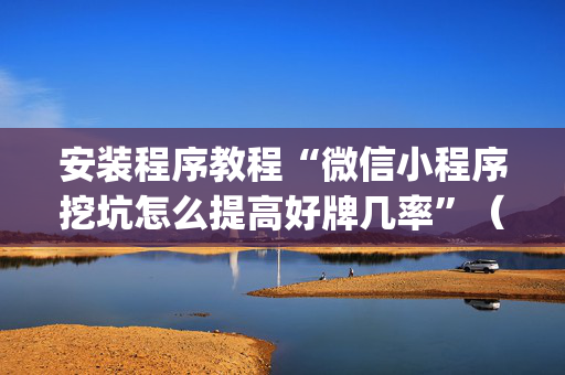 安装程序教程“微信小程序挖坑怎么提高好牌几率”（提高胜率软件)