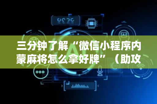 三分钟了解“微信小程序内蒙麻将怎么拿好牌”（助攻神器)