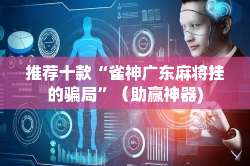 推荐十款“雀神广东麻将挂的骗局”（助赢神器)
