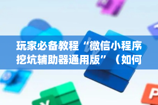 玩家必备教程“微信小程序挖坑辅助器通用版”（如何让系统发好牌)