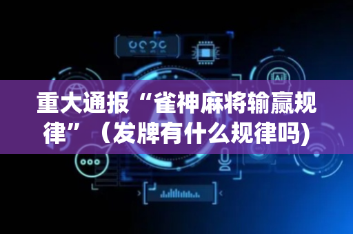 重大通报“雀神麻将输赢规律”（发牌有什么规律吗)