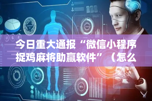 今日重大通报“微信小程序捉鸡麻将助赢软件”（怎么增加胜率)