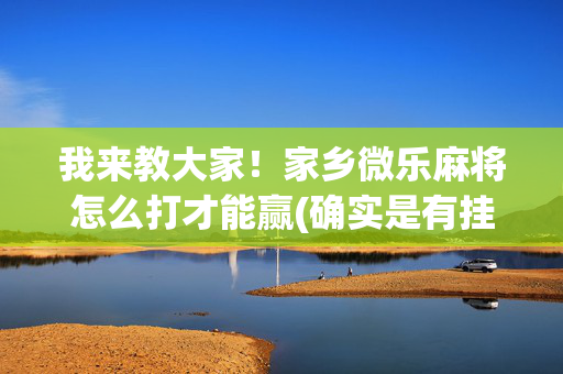 我来教大家！家乡微乐麻将怎么打才能赢(确实是有挂的)