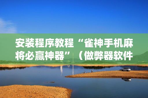 安装程序教程“雀神手机麻将必赢神器”（做弊器软件下载)