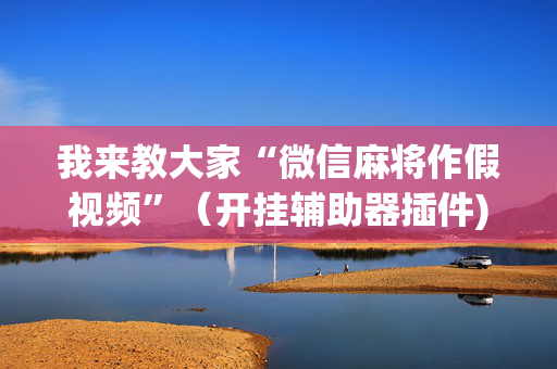 我来教大家“微信麻将作假视频”（开挂辅助器插件)