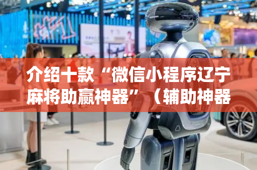 介绍十款“微信小程序辽宁麻将助赢神器”（辅助神器免费)