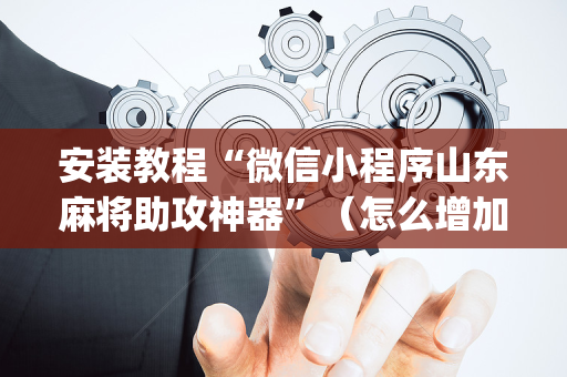 安装教程“微信小程序山东麻将助攻神器”（怎么增加胜率)