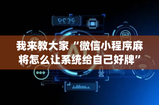 我来教大家“微信小程序麻将怎么让系统给自己好牌”（开挂辅助器脚本)