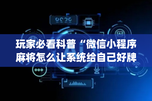玩家必看科普“微信小程序麻将怎么让系统给自己好牌”（辅助器插件)