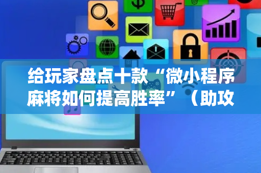 给玩家盘点十款“微小程序麻将如何提高胜率”（助攻神器)