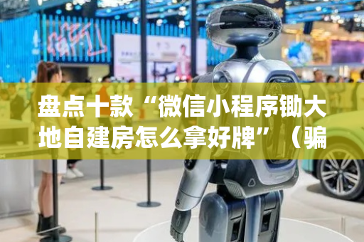 盘点十款“微信小程序锄大地自建房怎么拿好牌”（骗局大揭秘)