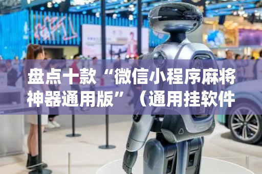 盘点十款“微信小程序麻将神器通用版”（通用挂软件多少钱)