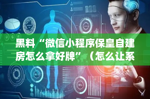 黑料“微信小程序保皇自建房怎么拿好牌”（怎么让系统给你发好牌)