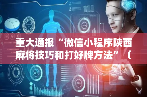 重大通报“微信小程序陕西麻将技巧和打好牌方法”（攻略插件)