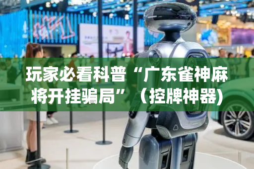 玩家必看科普“广东雀神麻将开挂骗局”（控牌神器)
