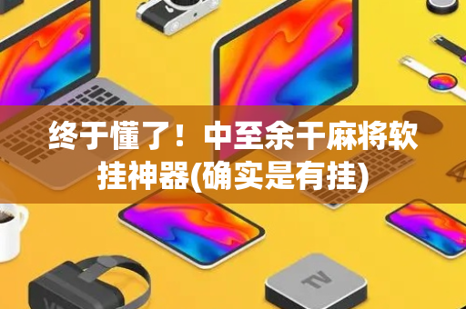 终于懂了！中至余干麻将软挂神器(确实是有挂)