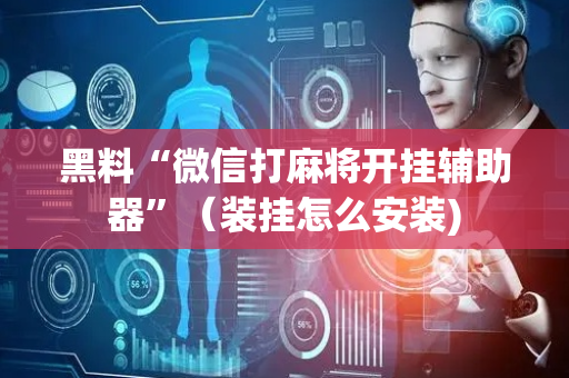黑料“微信打麻将开挂辅助器”（装挂怎么安装)