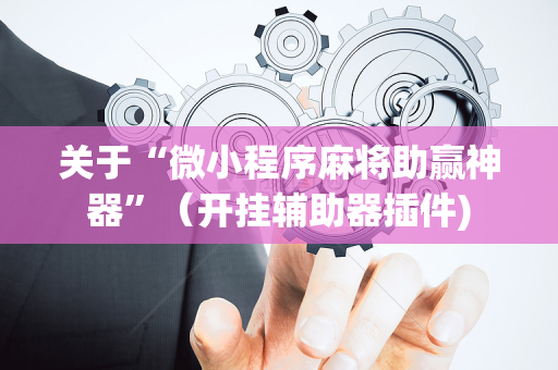 关于“微小程序麻将助赢神器”（开挂辅助器插件)