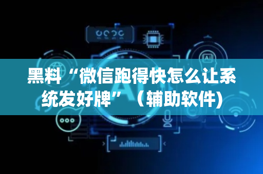 黑料“微信跑得快怎么让系统发好牌”（辅助软件)