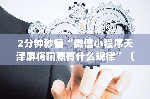 2分钟秒懂“微信小程序天津麻将输赢有什么规律”（软件出售)