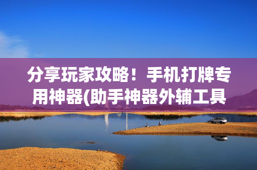 分享玩家攻略！手机打牌专用神器(助手神器外辅工具)