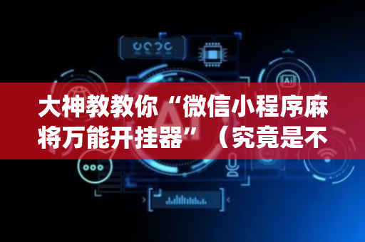 大神教教你“微信小程序麻将万能开挂器”（究竟是不是有挂)