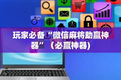 玩家必备“微信麻将助赢神器”（必赢神器)