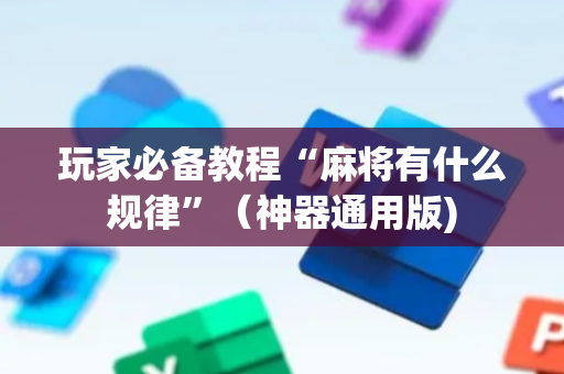 玩家必备教程“麻将有什么规律”（神器通用版)