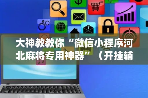 大神教教你“微信小程序河北麻将专用神器”（开挂辅助插件)