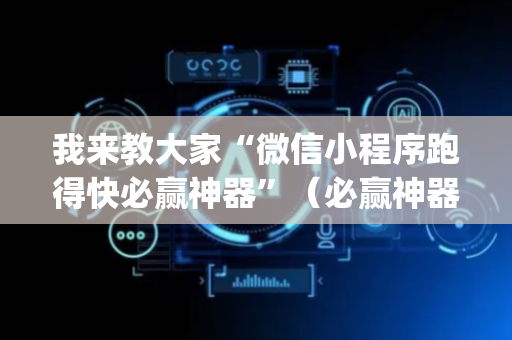 我来教大家“微信小程序跑得快必赢神器”（必赢神器免费安装)
