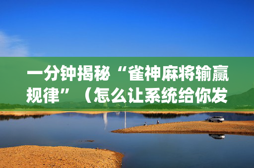 一分钟揭秘“雀神麻将输赢规律”（怎么让系统给你发好牌)